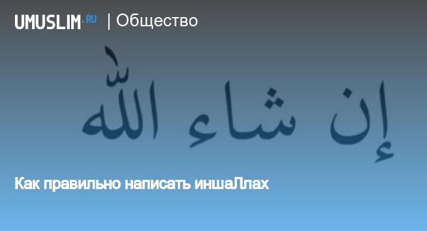 как правильно писать ин ша аллах или иншааллах